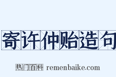 寄许仲贻造句是什么意思的图片